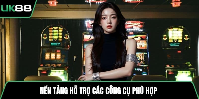 Nền tảng hỗ trợ các công cụ phù hợp 
