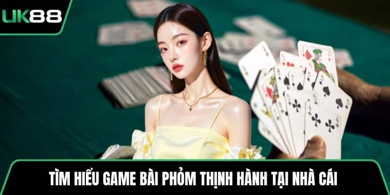 Tìm hiểu game bài Phỏm thịnh hành tại nhà cái 